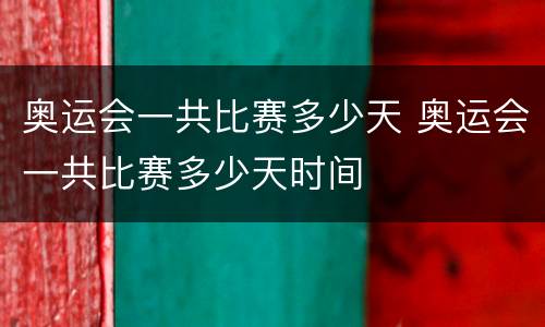 奥运会一共比赛多少天 奥运会一共比赛多少天时间