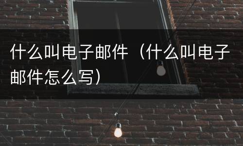 什么叫电子邮件（什么叫电子邮件怎么写）