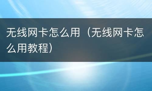 无线网卡怎么用（无线网卡怎么用教程）