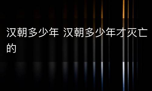 汉朝多少年 汉朝多少年才灭亡的