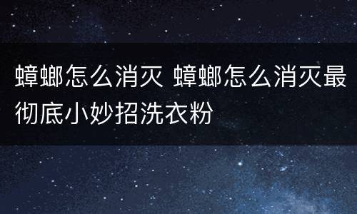 蟑螂怎么消灭 蟑螂怎么消灭最彻底小妙招洗衣粉