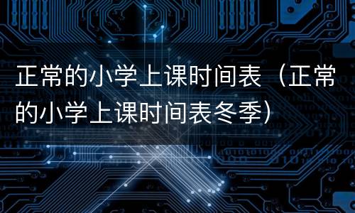 正常的小学上课时间表（正常的小学上课时间表冬季）