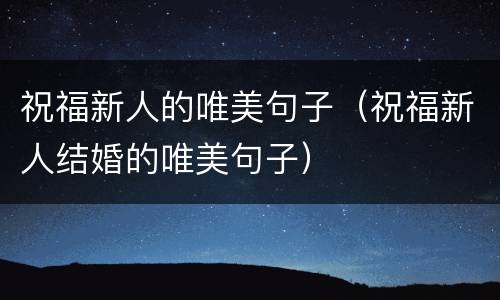 祝福新人的唯美句子（祝福新人结婚的唯美句子）