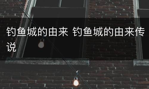 钓鱼城的由来 钓鱼城的由来传说