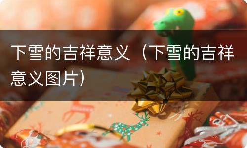 下雪的吉祥意义（下雪的吉祥意义图片）