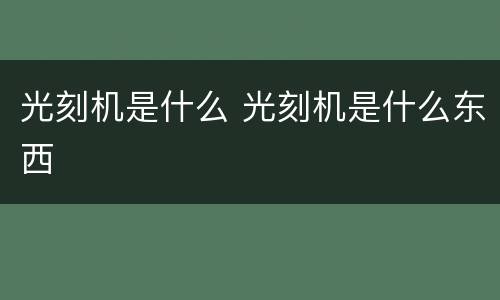 光刻机是什么 光刻机是什么东西