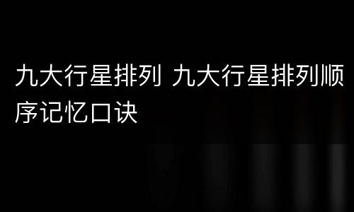 九大行星排列 九大行星排列顺序记忆口诀