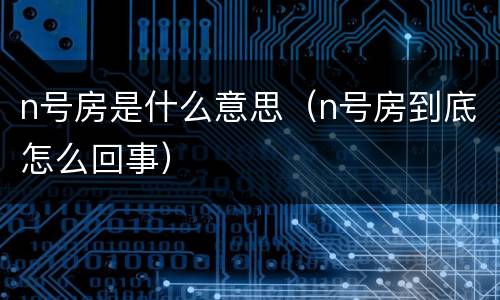 n号房是什么意思（n号房到底怎么回事）