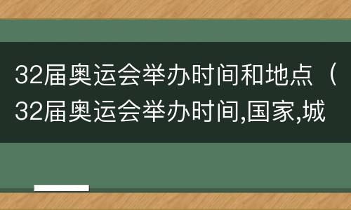 32届奥运会举办时间和地点（32届奥运会举办时间,国家,城市）