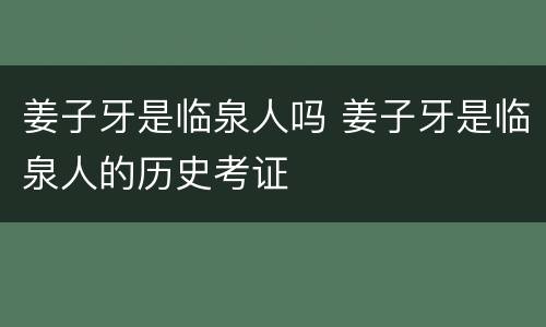 姜子牙是临泉人吗 姜子牙是临泉人的历史考证
