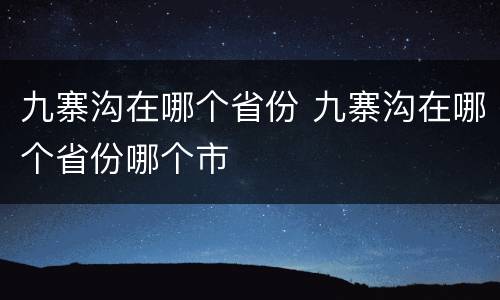 九寨沟在哪个省份 九寨沟在哪个省份哪个市