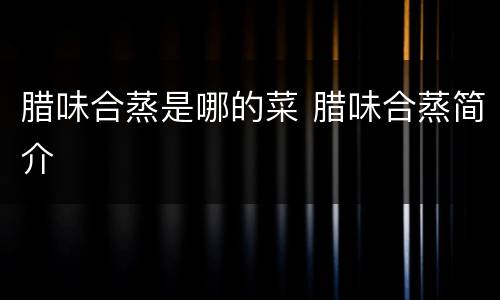 腊味合蒸是哪的菜 腊味合蒸简介