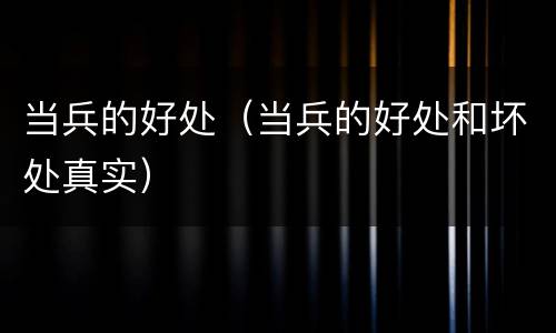 当兵的好处（当兵的好处和坏处真实）