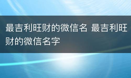 最吉利旺财的微信名 最吉利旺财的微信名字