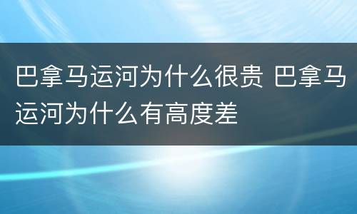 巴拿马运河为什么很贵 巴拿马运河为什么有高度差