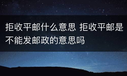 拒收平邮什么意思 拒收平邮是不能发邮政的意思吗