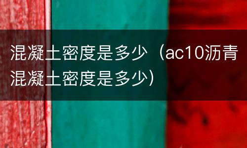 混凝土密度是多少（ac10沥青混凝土密度是多少）