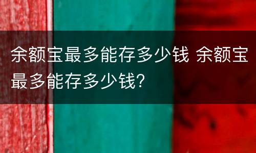 余额宝最多能存多少钱 余额宝最多能存多少钱?