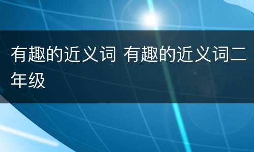 有趣的近义词 有趣的近义词二年级