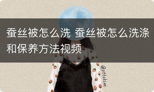 蚕丝被怎么洗 蚕丝被怎么洗涤和保养方法视频