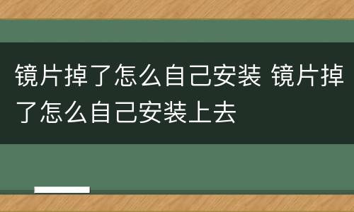 镜片掉了怎么自己安装 镜片掉了怎么自己安装上去