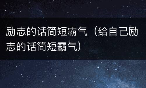 励志的话简短霸气（给自己励志的话简短霸气）