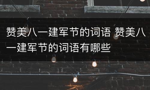 赞美八一建军节的词语 赞美八一建军节的词语有哪些