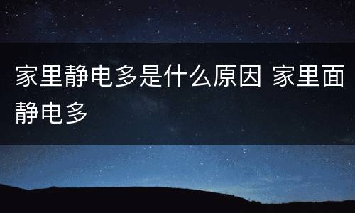 家里静电多是什么原因 家里面静电多