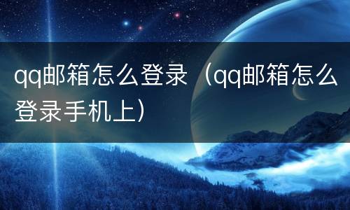 qq邮箱怎么登录（qq邮箱怎么登录手机上）
