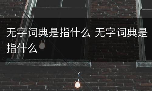 无字词典是指什么 无字词典是指什么