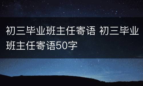 初三毕业班主任寄语 初三毕业班主任寄语50字