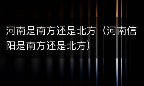 河南是南方还是北方（河南信阳是南方还是北方）