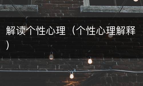 解读个性心理（个性心理解释）