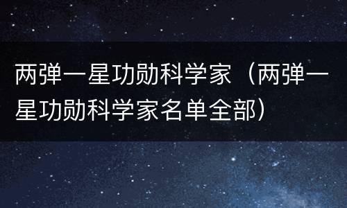两弹一星功勋科学家（两弹一星功勋科学家名单全部）