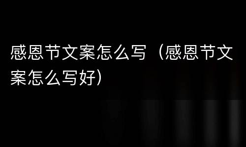 感恩节文案怎么写（感恩节文案怎么写好）