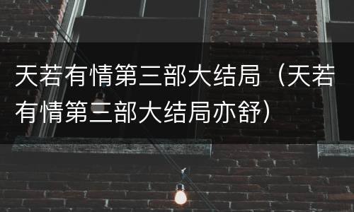 天若有情第三部大结局（天若有情第三部大结局亦舒）