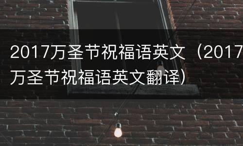 2017万圣节祝福语英文（2017万圣节祝福语英文翻译）
