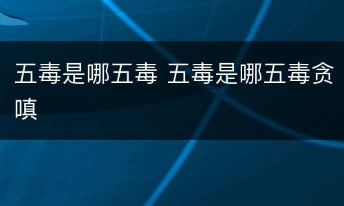 五毒是哪五毒 五毒是哪五毒贪嗔