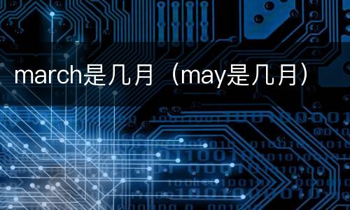 march是几月（may是几月）