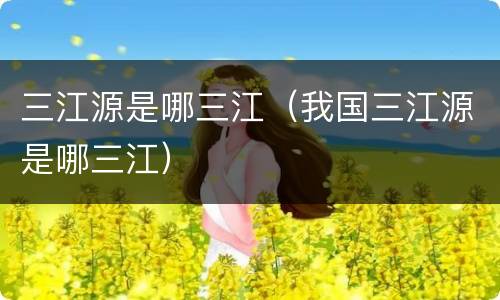 三江源是哪三江（我国三江源是哪三江）