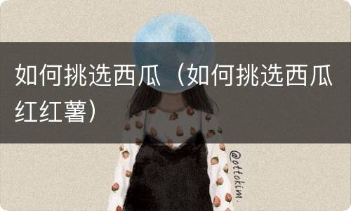 如何挑选西瓜（如何挑选西瓜红红薯）