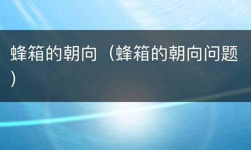 蜂箱的朝向（蜂箱的朝向问题）