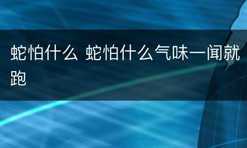 蛇怕什么 蛇怕什么气味一闻就跑