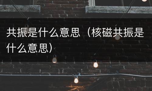 共振是什么意思（核磁共振是什么意思）