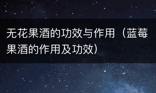 无花果酒的功效与作用（蓝莓果酒的作用及功效）