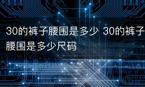 30的裤子腰围是多少 30的裤子腰围是多少尺码