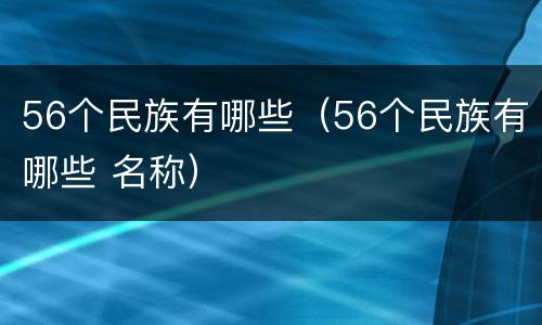 56个民族有哪些（56个民族有哪些 名称）