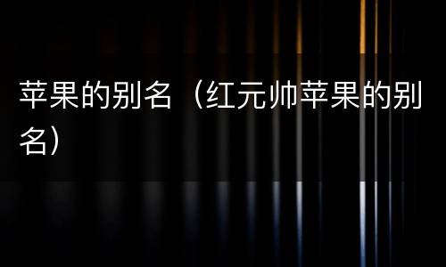 苹果的别名（红元帅苹果的别名）