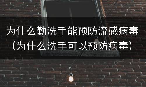 为什么勤洗手能预防流感病毒（为什么洗手可以预防病毒）