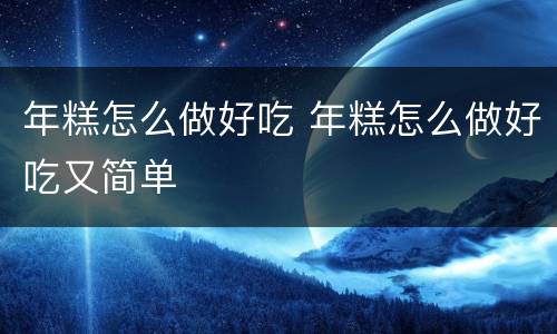 年糕怎么做好吃 年糕怎么做好吃又简单